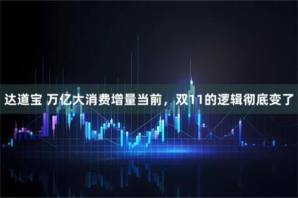 达道宝 万亿大消费增量当前，双11的逻辑彻底变了