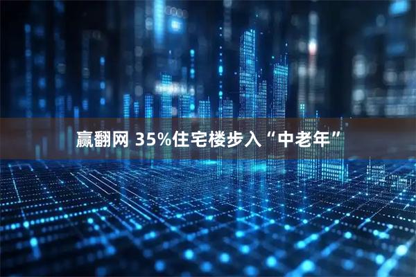 赢翻网 35%住宅楼步入“中老年”