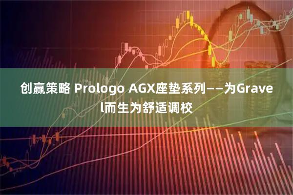 创赢策略 Prologo AGX座垫系列——为Gravel而生为舒适调校