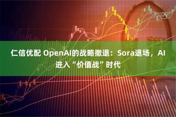 仁信优配 OpenAI的战略撤退：Sora退场，AI进入“价值战”时代