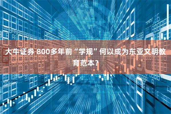 大牛证券 800多年前“学规”何以成为东亚文明教育范本？
