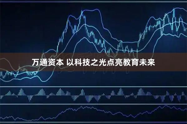 万通资本 以科技之光点亮教育未来
