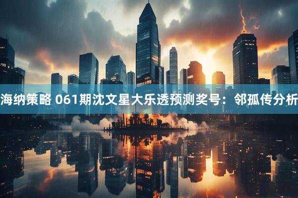 海纳策略 061期沈文星大乐透预测奖号：邻孤传分析