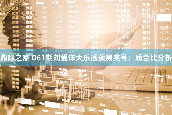 鼎际之家 061期刘爱洋大乐透预测奖号：质合比分析