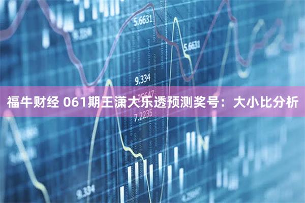 福牛财经 061期王潇大乐透预测奖号：大小比分析