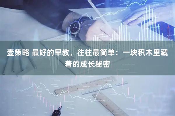 壹策略 最好的早教，往往最简单：一块积木里藏着的成长秘密