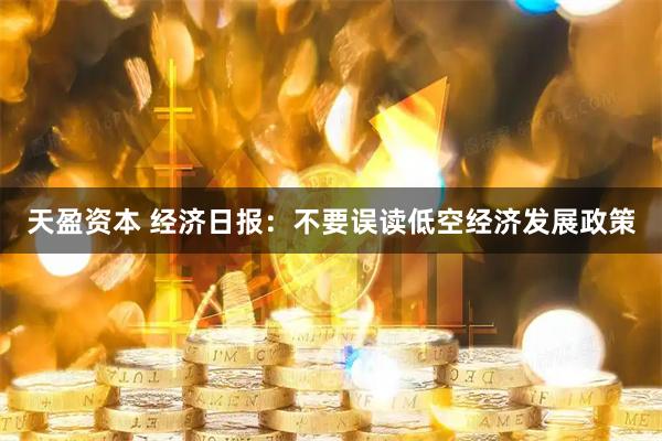 天盈资本 经济日报：不要误读低空经济发展政策