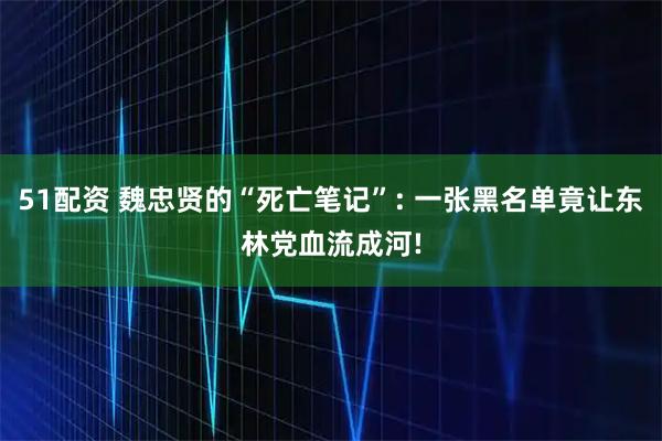 51配资 魏忠贤的“死亡笔记”: 一张黑名单竟让东林党血流成河!